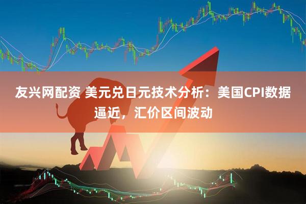 友兴网配资 美元兑日元技术分析：美国CPI数据逼近，汇价区间波动