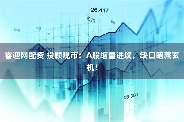 睿迎网配资 投顾观市：A股缩量进攻，缺口暗藏玄机！