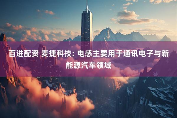 百进配资 麦捷科技: 电感主要用于通讯电子与新能源汽车领域