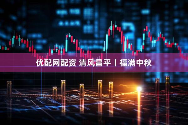优配网配资 清风昌平丨福满中秋