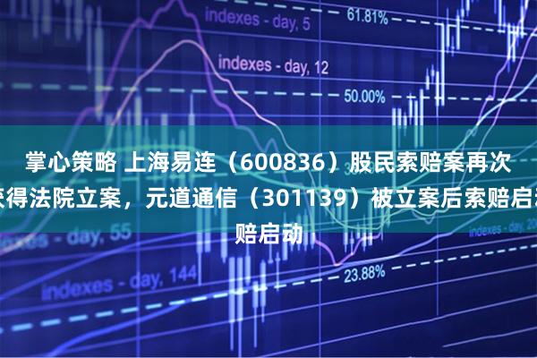 掌心策略 上海易连（600836）股民索赔案再次获得法院立案，元道通信（301139）被立案后索赔启动