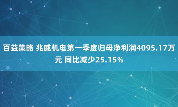 百益策略 兆威机电第一季度归母净利润4095.17万元 同比减少25.15%